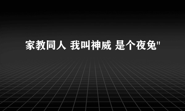 家教同人 我叫神威 是个夜兔
