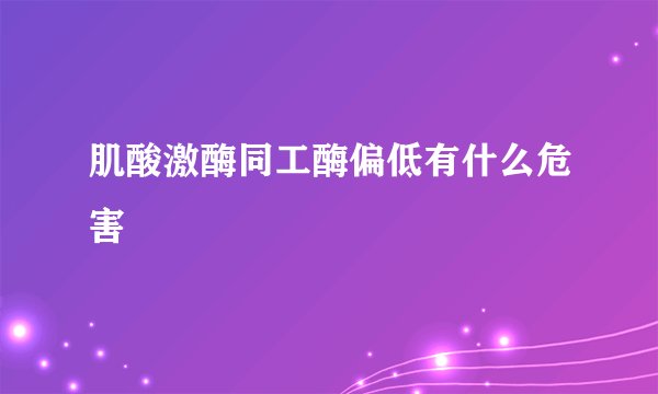 肌酸激酶同工酶偏低有什么危害
