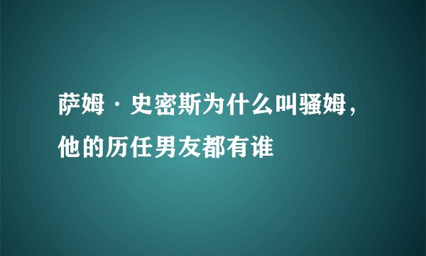 萨姆·史密斯为什么叫骚姆，他的历任男友都有谁
