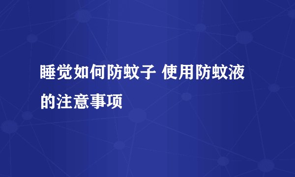 睡觉如何防蚊子 使用防蚊液的注意事项