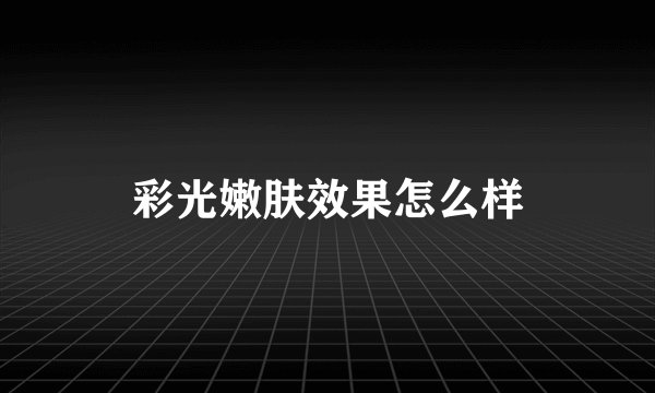 彩光嫩肤效果怎么样