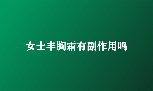 女士丰胸霜有副作用吗