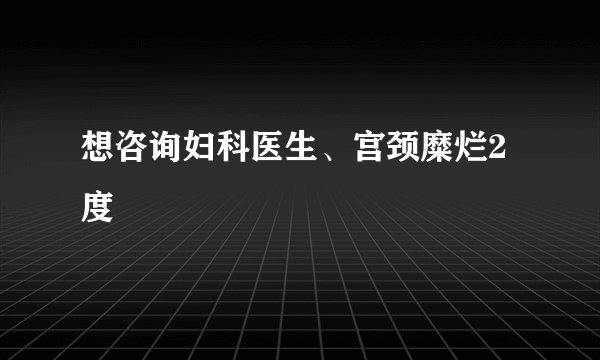 想咨询妇科医生、宫颈糜烂2度