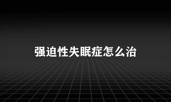 强迫性失眠症怎么治