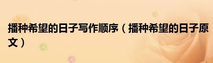 播种希望的日子写作顺序(播种希望的日子原文)