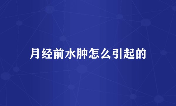 月经前水肿怎么引起的