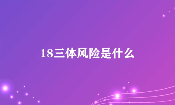 18三体风险是什么