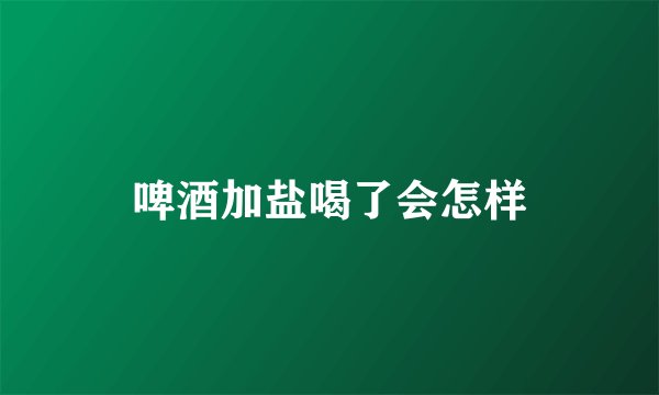 啤酒加盐喝了会怎样
