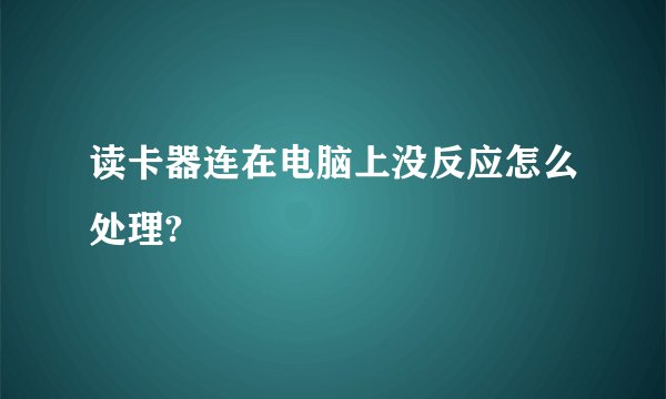 读卡器连在电脑上没反应怎么处理?
