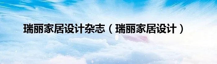 瑞丽家居设计杂志（瑞丽家居设计）
