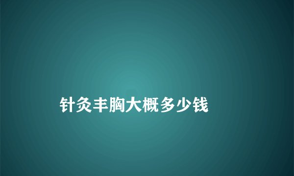 
    针灸丰胸大概多少钱
  