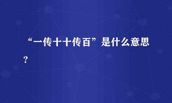 “一传十十传百”是什么意思?