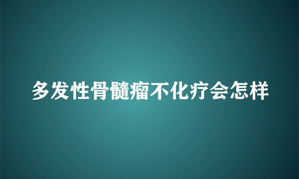 多发性骨髓瘤不化疗会怎样