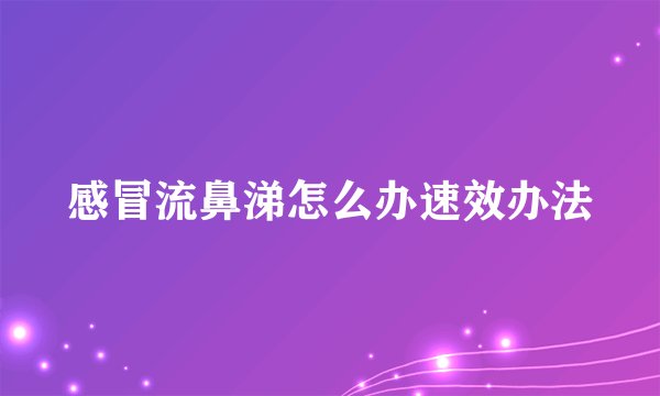 感冒流鼻涕怎么办速效办法