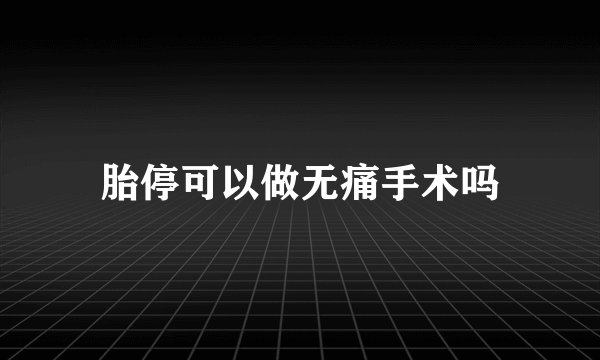 胎停可以做无痛手术吗