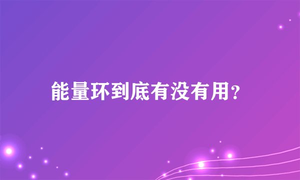 能量环到底有没有用？
