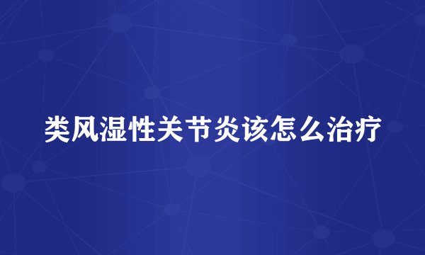 类风湿性关节炎该怎么治疗