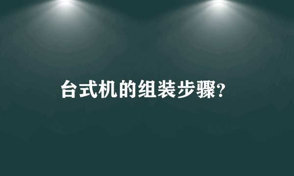 台式机的组装步骤？