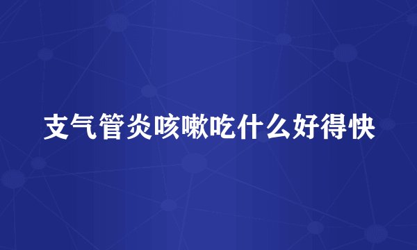 支气管炎咳嗽吃什么好得快