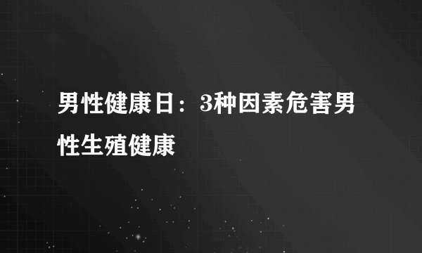 男性健康日：3种因素危害男性生殖健康