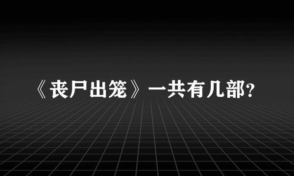 《丧尸出笼》一共有几部？