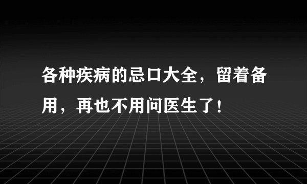 各种疾病的忌口大全,留着备用,再也不用问医生了!