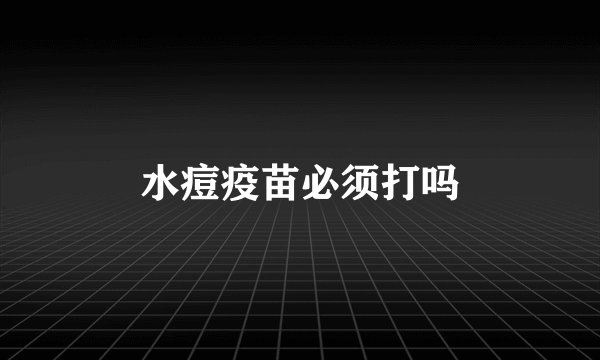 水痘疫苗必须打吗