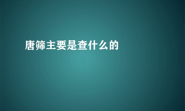 唐筛主要是查什么的    