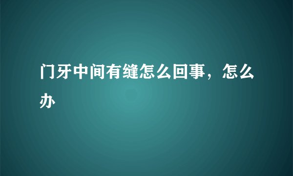 门牙中间有缝怎么回事，怎么办