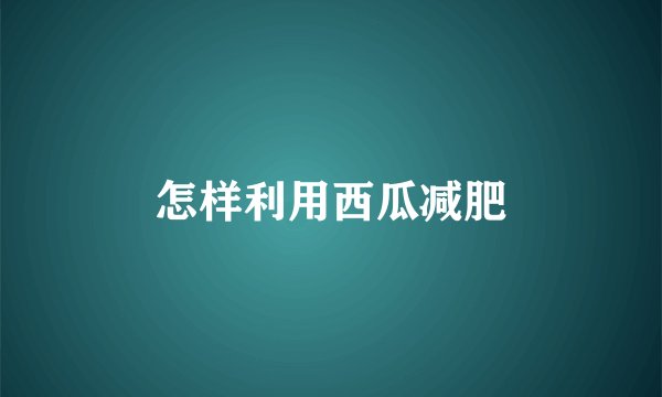 怎样利用西瓜减肥
