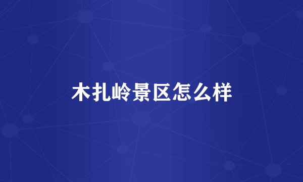 木扎岭景区怎么样