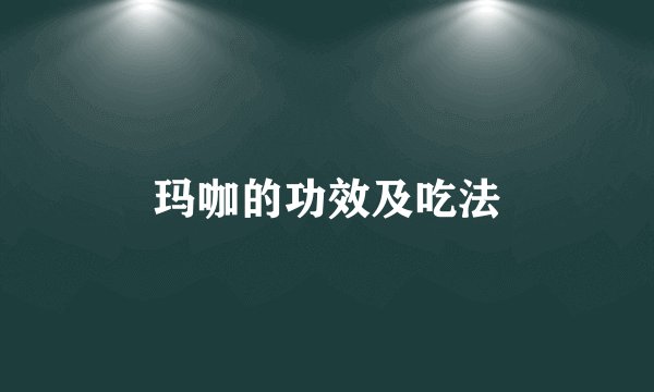 玛咖的功效及吃法