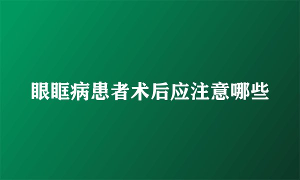眼眶病患者术后应注意哪些