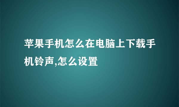 苹果手机怎么在电脑上下载手机铃声,怎么设置