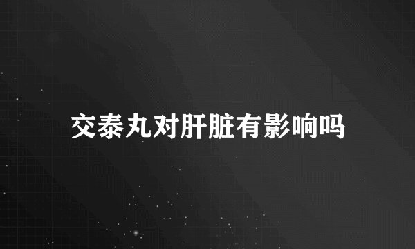 交泰丸对肝脏有影响吗