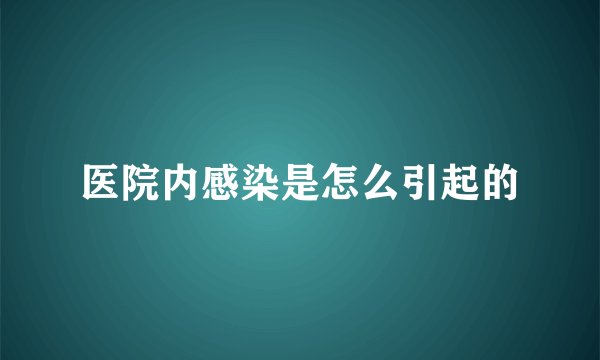 医院内感染是怎么引起的