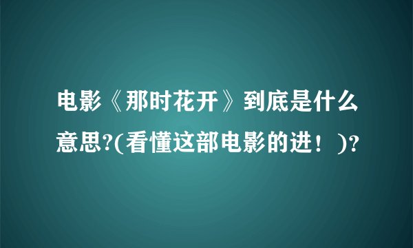 电影《那时花开》到底是什么意思?(看懂这部电影的进！)？