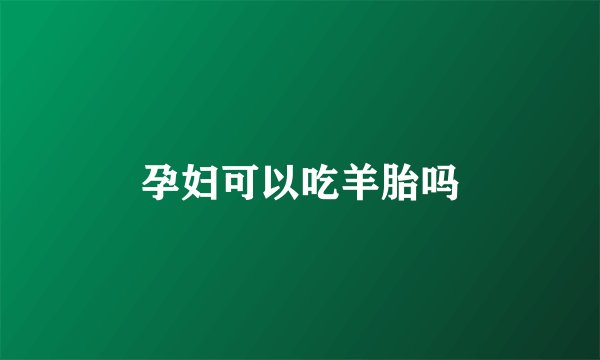 孕妇可以吃羊胎吗