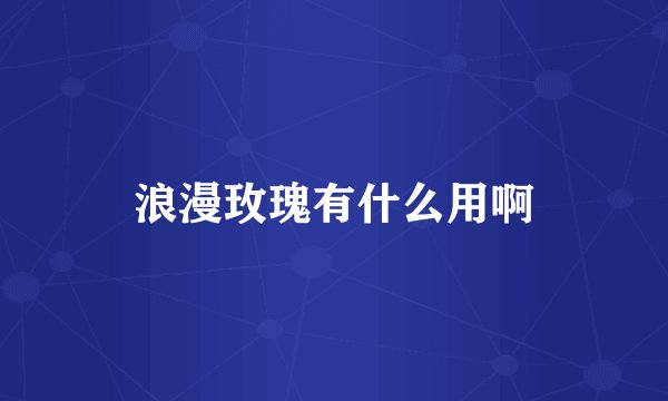 浪漫玫瑰有什么用啊