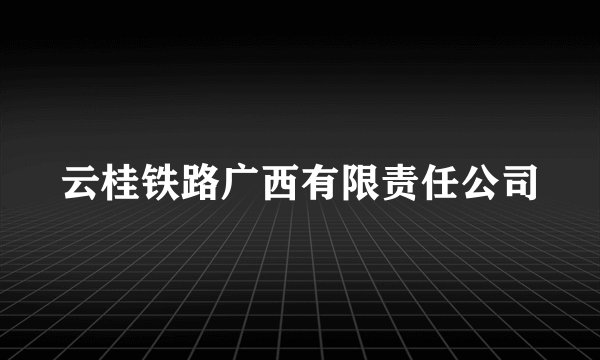 云桂铁路广西有限责任公司