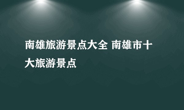 南雄旅游景点大全 南雄市十大旅游景点