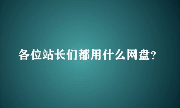 各位站长们都用什么网盘？