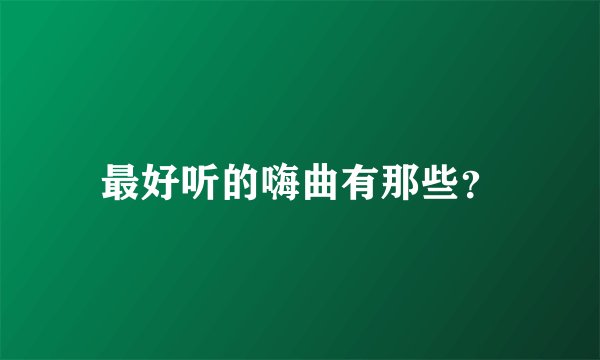 最好听的嗨曲有那些？