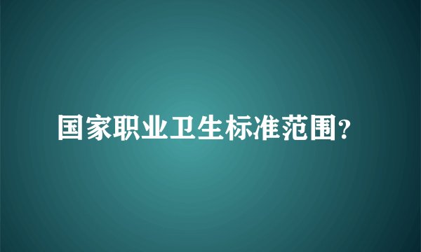 国家职业卫生标准范围？