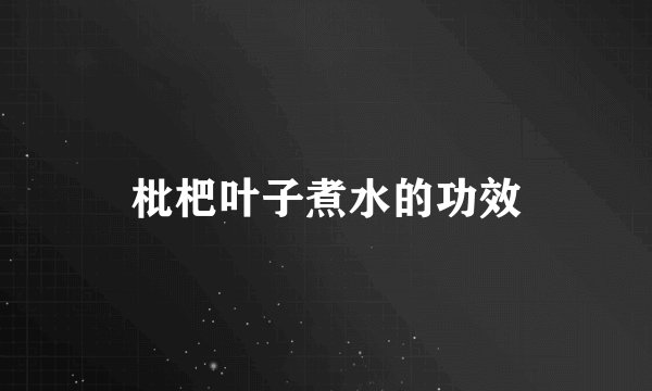 枇杷叶子煮水的功效