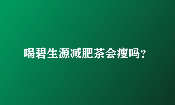 喝碧生源减肥茶会瘦吗？