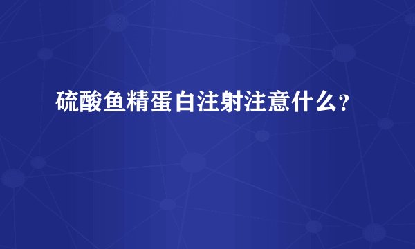 硫酸鱼精蛋白注射注意什么？