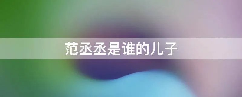 范丞丞是谁的儿子