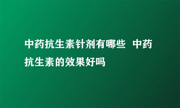 中药抗生素针剂有哪些  中药抗生素的效果好吗