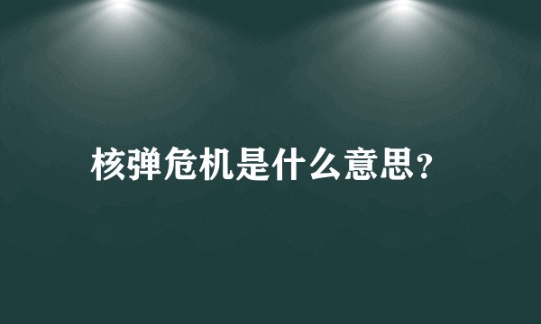 核弹危机是什么意思？